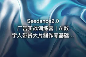Seedance2.0广告实战训练营｜AI数字人带货大片制作零基础复刻爆款变现