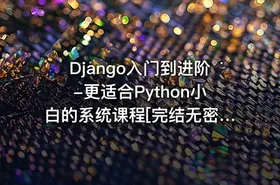 Django入门到进阶-更适合Python小白的系统课程[完结无密]