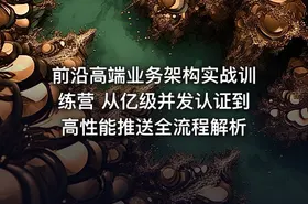 前沿高端业务架构实战训练营 从亿级并发认证到高性能推送全流程解析