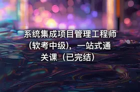 系统集成项目管理工程师(软考中级)，一站式通关课（已完结）