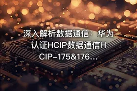 深入解析数据通信：华为认证HCIP数据通信HCIP-175&176课程详情与实战指南