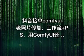 抖音接单comfyui老照片修复，工作流+PS，用ComfyUI还原