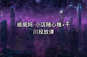 威威妈·小店随心推+千川投放课
