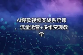 AI爆款视频实战系统课，流量运营+多维变现教学
