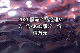 2025黑马产品经理V7，含AIGC部分，价值万元