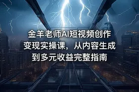 金羊老师AI短视频创作变现实操课，从内容生成到多元收益完整指南