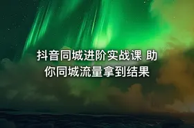 抖音同城进阶实战课 助你同城流量拿到结果