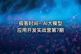 极客时间- AI大模型应用开发实战营第7期 - getfromcode