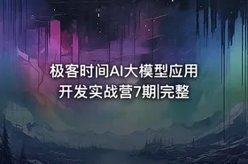 极客时间AI大模型应用开发实战营7期|完整