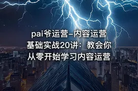 pai爷运营-内容运营基础实战20讲：教会你从零开始学习内容运营