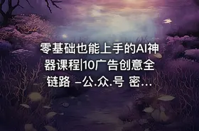 零基础也能上手的AI神器课程|10广告创意全链路 -公.众.号 密知圈 - getfromcode