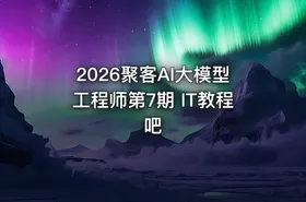 2026聚客AI大模型工程师第7期 IT教程吧 - getfromcode