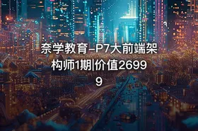 奈学教育-P7大前端架构师1期|价值26999
