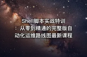 Shell脚本实战特训：从零到精通的完整版自动化运维路线图最新课程