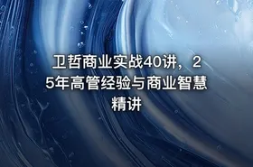 卫哲商业实战40讲，25年高管经验与商业智慧精讲