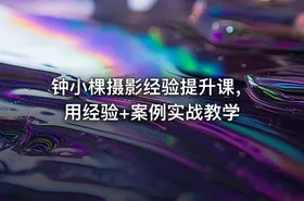 钟小棵摄影经验提升课，用经验+案例实战教学