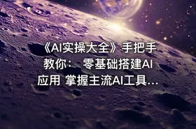 《AI实操大全》手把手教你： 零基础搭建AI应用 掌握主流AI工具 实战案例即学即用