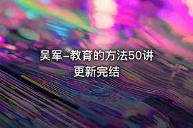吴军-教育的方法50讲 更新完结