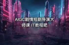 AIGC剧情短剧导演大师课 IT教程吧 - getfromcode