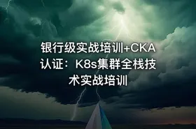 银行级实战培训+CKA认证：K8s集群全栈技术实战培训
