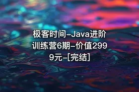 极客时间-Java进阶训练营6期-价值2999元-[完结]