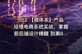 552 【微体系】产品经理电商系统实战，掌握前后端设计精髓 到第8章 更新中。。