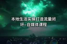 本地生活实操打造流量闭环-自媒体课程