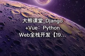 大熊课堂_Django+Vue：Python Web全栈开发【194节】