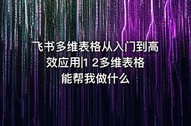 飞书多维表格从入门到高效应用|1 2多维表格能帮我做什么