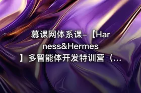 慕课网体系课-【Harness&Hermes】多智能体开发特训营（前12周）