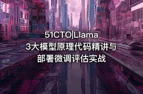 51CTO|Llama3大模型原理代码精讲与部署微调评估实战 - getfromcode