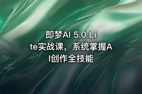 即梦AI 5.0 Lite实战课，系统掌握AI创作全技能