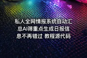 私人全网情报系统自动汇总AI筛重点生成日报信息不再错过 教程源代码