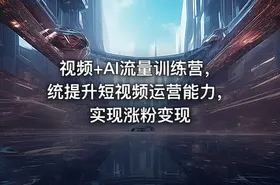 视频+AI流量训练营，统提升短视频运营能力，实现涨粉变现 - getfromcode
