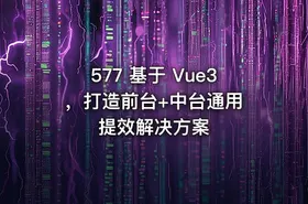 577 基于 Vue3 ，打造前台+中台通用提效解决方案