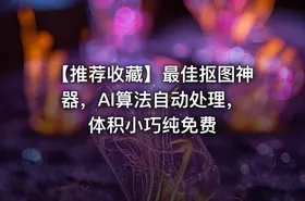 【推荐收藏】最佳抠图神器，AI算法自动处理，体积小巧纯免费