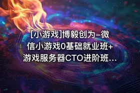 [小游戏]博毅创为-微信小游戏0基础就业班+游戏服务器CTO进阶班课 - getfromcode