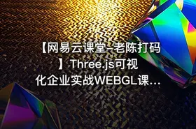 【网易云课堂-老陈打码】Three.js可视化企业实战WEBGL课程（50章+资料）