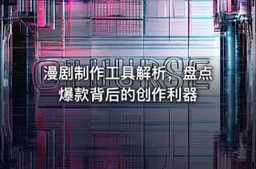 漫剧制作工具解析，盘点爆款背后的创作利器