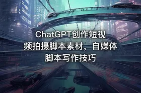 ChatGPT创作短视频拍摄脚本素材，自媒体脚本写作技巧