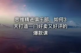 思维精进俱乐部，如何3天打造一门好卖又好评的爆款课 - getfromcode