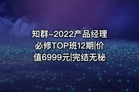 知群-2022产品经理必修TOP班12期|价值6999元|完结无秘
