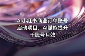 AI小红书商业订单账号启动项目，AI赋能提升千账号月效
