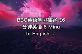 BBC英语学习播客《6分钟英语 6 Minute English 2021-2024 》