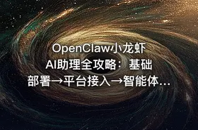 OpenClaw小龙虾 AI助理全攻略：基础部署→平台接入→智能体定制→Skill扩展，搭建个人自动化效率工作系统
