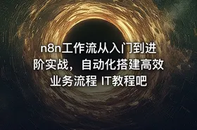 n8n工作流从入门到进阶实战，自动化搭建高效业务流程 IT教程吧