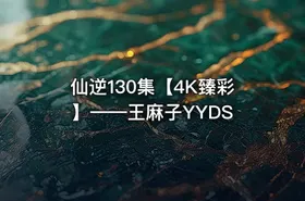 仙逆130集【4K臻彩】——王麻子YYDS - getfromcode