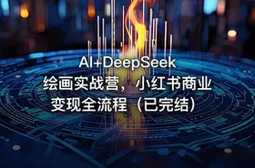 AI+DeepSeek绘画实战营，小红书商业变现全流程（已完结）