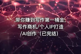 带你赚到写作第一桶金,写作商机/个人IP打造/AI创作（已完结）