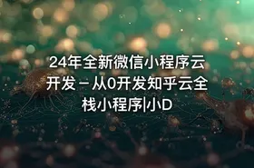 24年全新微信小程序云开发－从0开发知乎云全栈小程序|小D